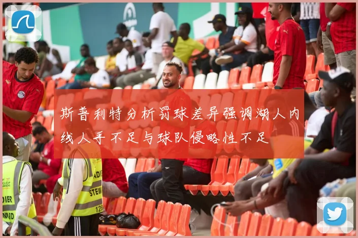 斯普利特分析罚球差异强调湖人内线人手不足与球队侵略性不足