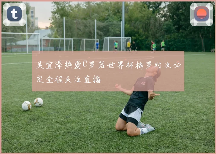 吴宜泽热爱C罗若世界杯梅罗对决必定全程关注直播