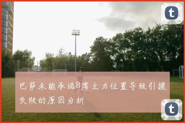 巴萨未能承诺B席主力位置导致引援失败的原因分析