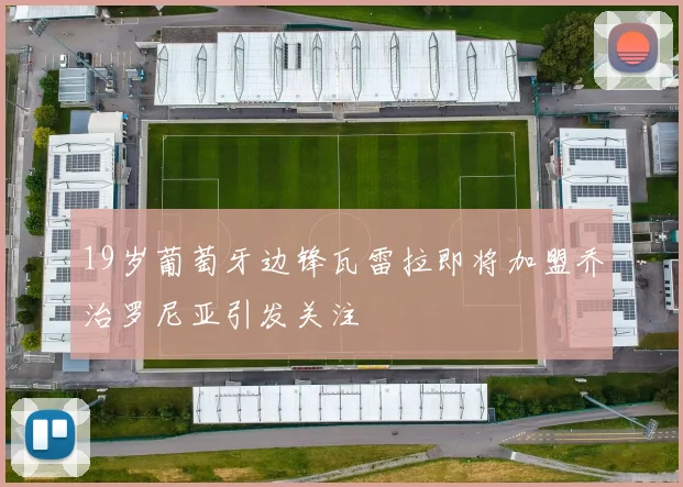 19岁葡萄牙边锋瓦雷拉即将加盟乔治罗尼亚引发关注