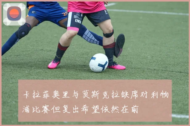 卡拉菲奥里与莫斯克拉缺席对利物浦比赛但复出希望依然在前