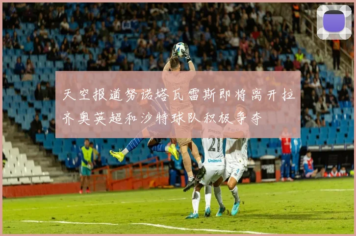 天空报道努诺塔瓦雷斯即将离开拉齐奥英超和沙特球队积极争夺