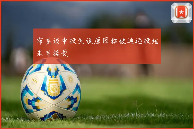 布克谈中投失误原因称被迫远投结果可接受