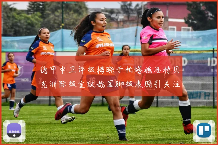 德甲中卫评级揭晓于帕塔施洛特贝克洲际级金玟哉国脚级表现引关注