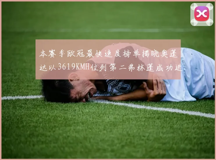 本赛季欧冠最快速度榜单揭晓奥蓬达以3619KMH位列第二弗林蓬成功进军前十