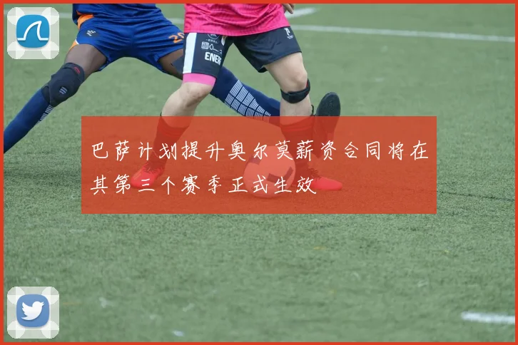 巴萨计划提升奥尔莫薪资合同将在其第三个赛季正式生效