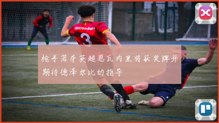 枪手若夺英超恩瓦内里将获奖牌并期待德泽尔比的指导